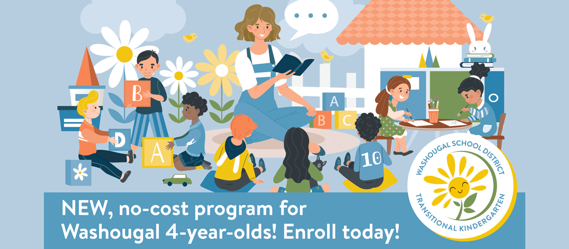 New, no cost program for Washougal 4 year olds, enroll today; Washougal School District Transitional Kindergarten with logo of flower in circle, and teacher reading book to a diverse set of students sitting on the floor or playing with classroom blocks
