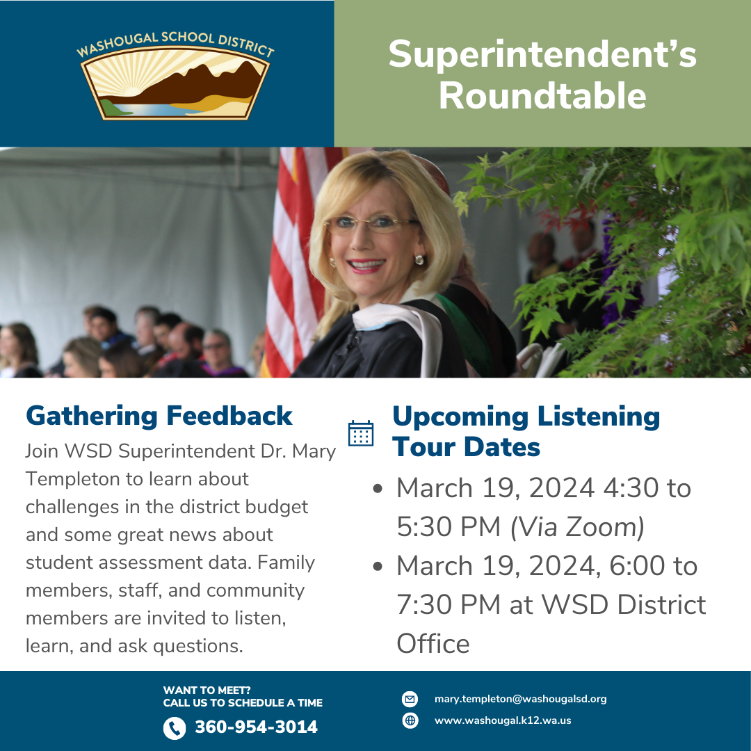 Superintendent Roundtable, Join WSD Superintendent Dr. Mary Templeton to learn about challenges in the district budget and some great news about student assessment data. Family members, staff, and community members are invited to listen, learn, and share concerns. All will take place at WSD District Office Mar 19, 2024, 6:00 to 7:30 PM Want to meet? call 360-954-3014. With picture of board and superintendent and district logo. 
